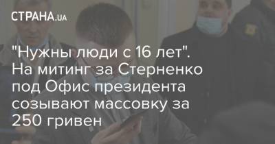 Сергей Стерненко - "Нужны люди с 16 лет". На митинг за Стерненко под Офис президента созывают массовку за 250 гривен - strana.ua - Киев