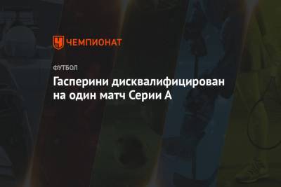 А.Серия - Джан Пьеро Гасперини - Гасперини дисквалифицирован на один матч Серии А - championat.com