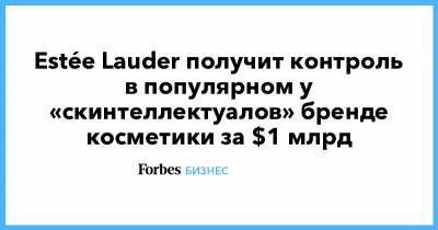 Estée Lauder получит контроль в популярном у «скинтеллектуалов» бренде косметики за $1 млрд - forbes.ru