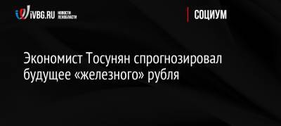 Гарегин Тосунян - Экономист Тосунян спрогнозировал будущее «железного» рубля - ivbg.ru - Россия - Россияне