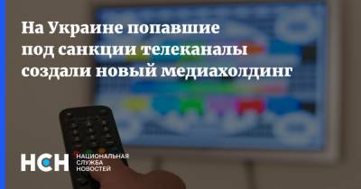 Александр Ткаченко - На Украине попавшие под санкции телеканалы создали новый медиахолдинг - nsn.fm - Украина