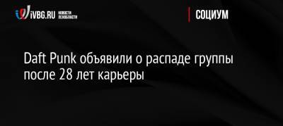 Daft Punk объявили о распаде группы после 28 лет карьеры - ivbg.ru - Россия - Франция - Европа