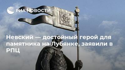 Владимир Путин - Александр Невский - Владимир Легойд - Невский — достойный герой для памятника на Лубянке, заявили в РПЦ - ria.ru - Москва - Россия