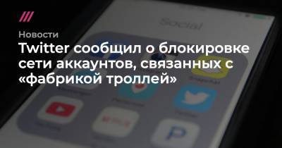 Twitter сообщил о блокировке сети аккаунтов, связанных с «фабрикой троллей» - tvrain.ru - Иран - Азербайджан