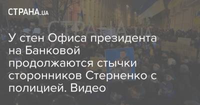 У стен Офиса президента на Банковой продолжаются стычки сторонников Стерненко с полицией. Видео - strana.ua - Киев