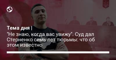 Геннадий Труханов - Сергей Стерненко - Сергей Щербич - Тема дня | "Не знаю, когда вас увижу". Суд дал Стерненко семь лет тюрьмы: что об этом известно - liga.net - Приморье край - Одесса