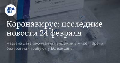 Коронавирус: последние новости 24 февраля. Названа дата окончания пандемии в мире, «Врачи без границ» требуют у ЕС вакцины - ura.news - США - Бразилия - Женева - Ухань