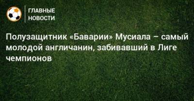 Джамал Мусиала - Полузащитник «Баварии» Мусиала – самый молодой англичанин, забивавший в Лиге чемпионов - bombardir.ru