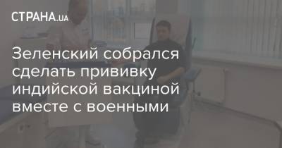 Владимир Зеленский - Виктор Ляшко - Зеленский собрался сделать прививку индийской вакциной вместе с военными - strana.ua - Киев