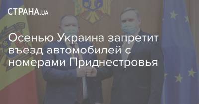 Осенью Украина запретит въезд автомобилей с номерами Приднестровья - strana.ua - Киев - Молдавия - Приднестровье
