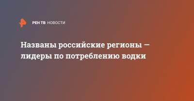 Вадим Дробиз - Названы российские регионы — лидеры по потреблению водки - ren.tv - респ. Коми - Магаданская обл. - Чукотка - республика Карелия