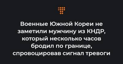 Военные Южной Кореи не заметили мужчину из КНДР, который несколько часов бродил по границе, спровоцировав сигнал тревоги - hromadske.ua - Южная Корея - КНДР