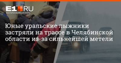 Юные уральские лыжники застряли на трассе в Челябинской области из-за сильнейшей метели - e1.ru - Екатеринбург - Челябинская обл. - Свердловская обл. - Южноуральск