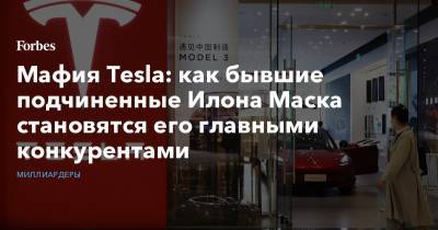 Илон Маск - Мафия Tesla: как бывшие подчиненные Илона Маска становятся его главными конкурентами - forbes.ru