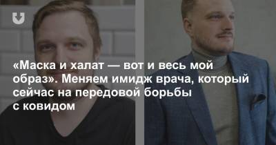 «Маска и халат — вот и весь мой образ». Меняем имидж врача, который сейчас на передовой борьбы с ковидом - news.tut.by - Белоруссия - Минск - Витебская обл.