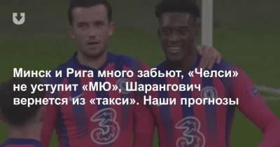 Минск и Рига много забьют, «Челси» не уступит «МЮ», Шарангович вернется из «такси». Наши прогнозы - news.tut.by - Белоруссия - Рига - Минск