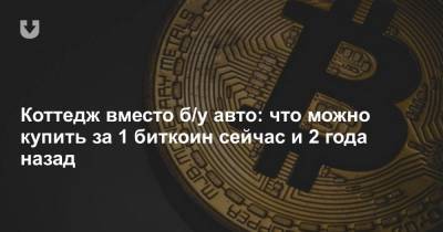 Коттедж вместо б/у авто: что можно купить за 1 биткоин сейчас и 2 года назад - news.tut.by - Белоруссия
