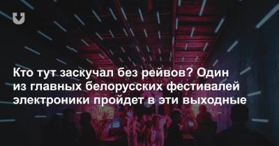 Кто тут заскучал без рейвов? Один из главных белорусских фестивалей электроники пройдет в эти выходные - news.tut.by - Белоруссия