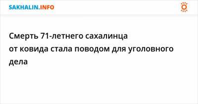 Смерть 71-летнего сахалинца от ковида стала причиной для уголовного дела - sakhalin.info - Долинск