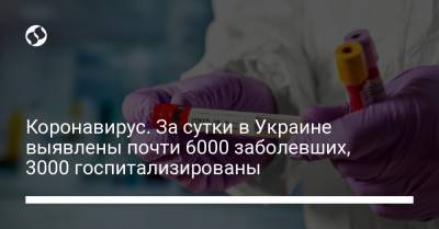 Максим Степанов - Коронавирус. За сутки в Украине выявлены почти 6000 заболевших, 3000 госпитализированы - liga.net - Киев - Ивано-Франковская обл. - Винницкая обл. - Черновицкая обл. - Закарпатская обл.