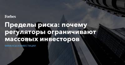 Пределы риска: почему регуляторы ограничивают массовых инвесторов - forbes.ru