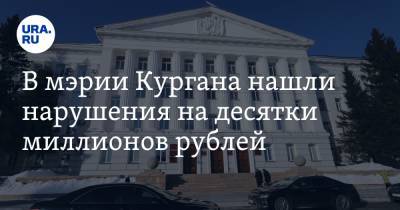 В мэрии Кургана нашли нарушения на десятки миллионов рублей - ura.news - Курган