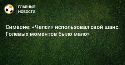 Диего Симеон - Симеоне: «Челси» использовал свой шанс. Голевых моментов было мало» - bombardir.ru