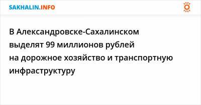 В Александровске-Сахалинском выделят 99 миллионов рублей на дорожное хозяйство и транспортную инфраструктуру - sakhalin.info - Сахалинск