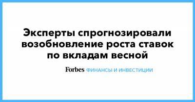 Эксперты спрогнозировали возобновление роста ставок по вкладам весной - forbes.ru