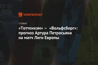 Артур Петросьян - «Тоттенхэм» – «Вольфсберг»: прогноз Артура Петросьяна на матч Лиги Европы - championat.com - Лондон