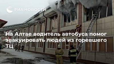 На Алтае водитель автобуса помог эвакуировать людей из горевшего ТЦ - ria.ru - Барнаул - респ. Алтай - Горно-Алтайск