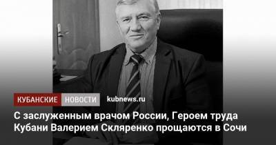 Вениамин Кондратьев - С заслуженным врачом России, Героем труда Кубани Валерием Скляренко прощаются в Сочи - kubnews.ru - Сочи - Краснодарский край - Кубань