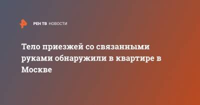 Тело приезжей со связанными руками обнаружили в квартире в Москве - ren.tv - Москва