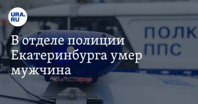 В отделе полиции Екатеринбурга умер мужчина - ura.news - Екатеринбург - Свердловская обл.
