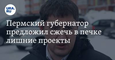 Дмитрий Махонин - Пермский губернатор предложил сжечь в печке лишние проекты - ura.news - Пермь - Пермский край