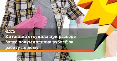 Китаянка отсудила при разводе более полумиллиона рублей за работу по дому - ridus.ru - Пекин