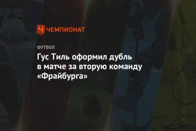 Гус Тиль - Гус Тиль оформил дубль в матче за вторую команду «Фрайбурга» - championat.com - Москва