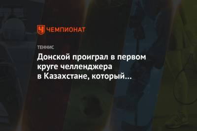 Евгений Донской - Донской проиграл в первом круге челленджера в Казахстане, который выигрывал трижды - championat.com - Нур-Султане