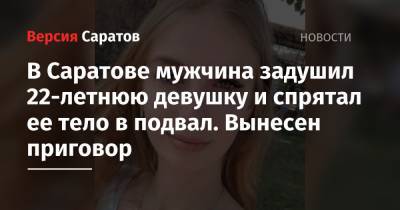В Саратове мужчина задушил 22-летнюю девушку и спрятал ее тело в подвал. Вынесен приговор - nversia.ru - Саратовская обл. - Саратов