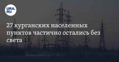 27 курганских населенных пунктов частично остались без света. Возможны новые отключения - ura.news - Курганская обл.