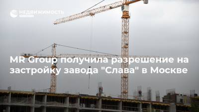 MR Group получила разрешение на застройку завода "Слава" в Москве - realty.ria.ru - Москва