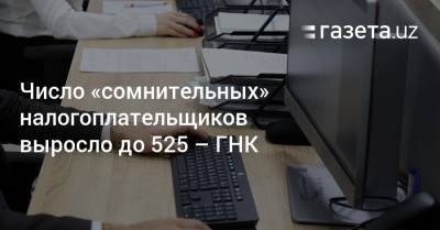 Число «сомнительных» налогоплательщиков выросло до 525 — ГНК - gazeta.uz - Узбекистан