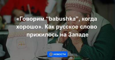 Михаил Горбачев - Бе Йоханнес - «Говорим “babushka”, когда хорошо». Как русское слово прижилось на Западе - news.mail.ru - Норвегия - США