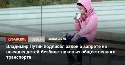 Владимир Путин - Владимир Путин подписал закон о запрете на высадку детей-безбилетников из общественного транспорта - kubnews.ru - Россия