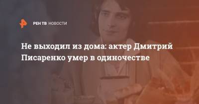 Не выходил из дома: актер Дмитрий Писаренко умер в одиночестве - ren.tv - Москва