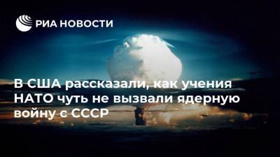 В США рассказали, как учения НАТО чуть не вызвали ядерную войну с СССР - ria.ru - Москва - США - ГДР - Калининградская обл. - Европа