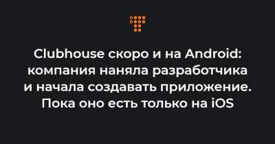 Clubhouse скоро и на Android: компания наняла разработчика и начала создавать приложение. Пока оно есть только на iOS - hromadske.ua