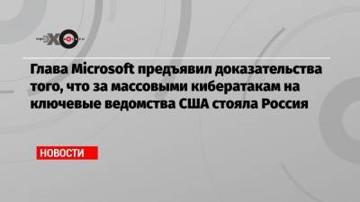 Глава Microsoft предъявил доказательства того, что за массовыми кибератакам на ключевые ведомства США стояла Россия - echo.msk.ru - США