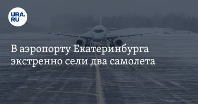 В аэропорту Екатеринбурга экстренно сели два самолета - ura.news - Москва - Екатеринбург - Челябинская обл. - Уфа - Челябинск