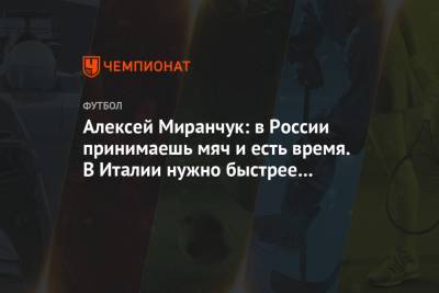 Алексей Миранчук - Алексей Миранчук: в России принимаешь мяч и есть время. В Италии нужно быстрее думать - championat.com